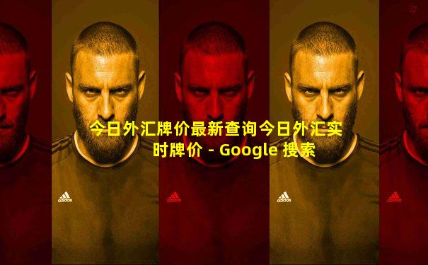 今日外汇牌价最新查询今日外汇实时牌价 - Google 搜索